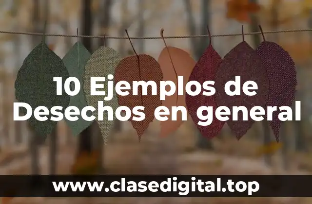 10 Ejemplos de Desechos en general