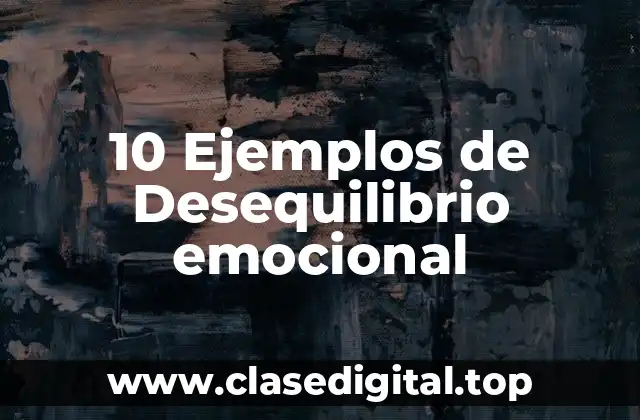 10 Ejemplos de Desequilibrio emocional