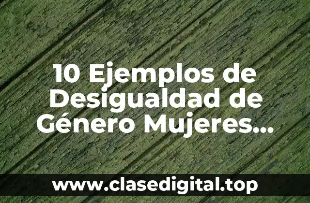 10 Ejemplos de Desigualdad de Género Mujeres contra Hombres