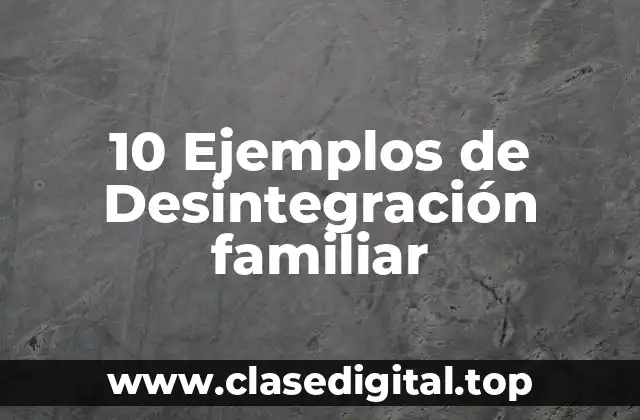10 Ejemplos de Desintegración familiar
