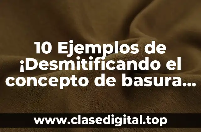 10 Ejemplos de ¡Desmitificando el concepto de basura generale!