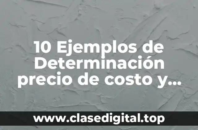 10 Ejemplos de Determinación precio de costo y precio de venta