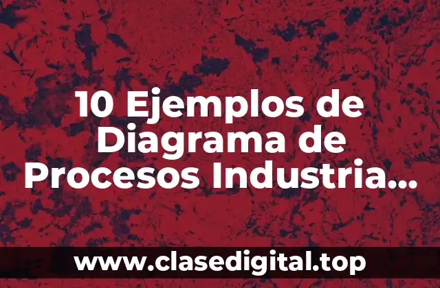 10 Ejemplos de Diagrama de Procesos Industria de TransformaciónIndustrial