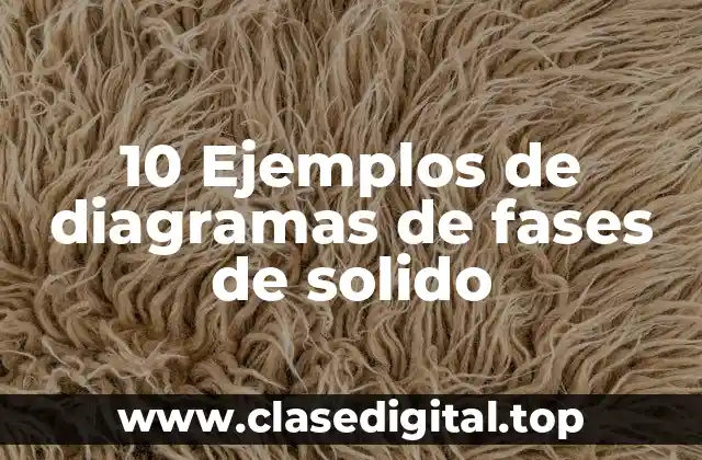 10 Ejemplos de diagramas de fases de solido