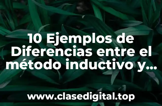 10 Ejemplos de Diferencias entre el método inductivo y el deductivo