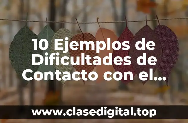 10 Ejemplos de Dificultades de Contacto con el Medio