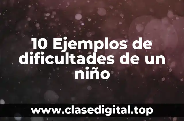 10 Ejemplos de dificultades de un niño