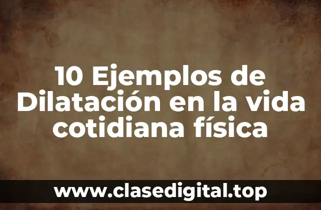 10 Ejemplos de Dilatación en la vida cotidiana física