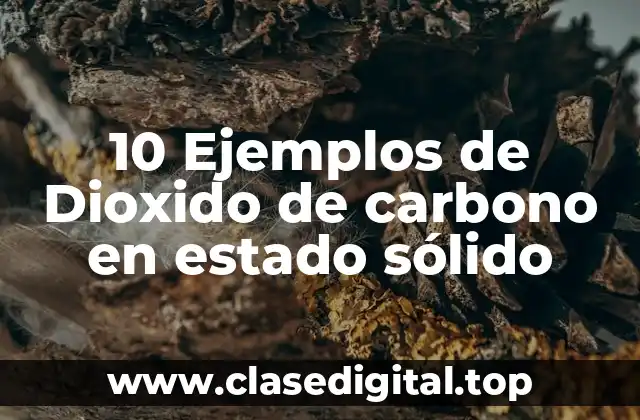 10 Ejemplos de Dioxido de carbono en estado sólido