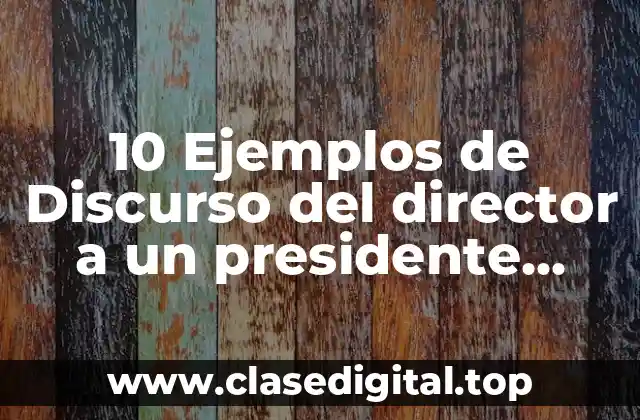 10 Ejemplos de Discurso del director a un presidente municipal