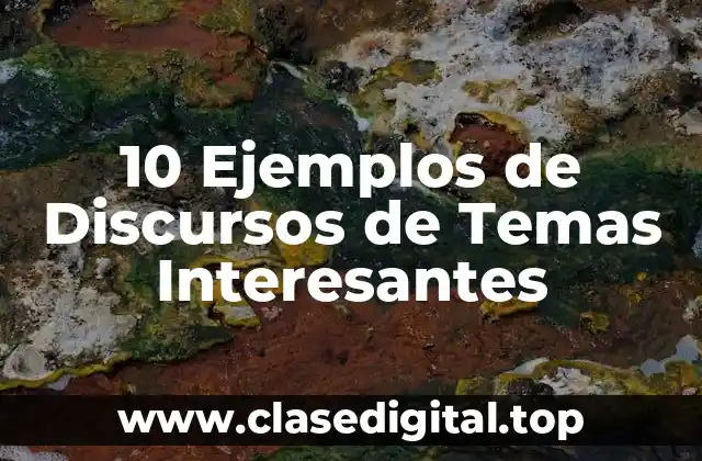 10 Ejemplos de Discursos de Temas Interesantes