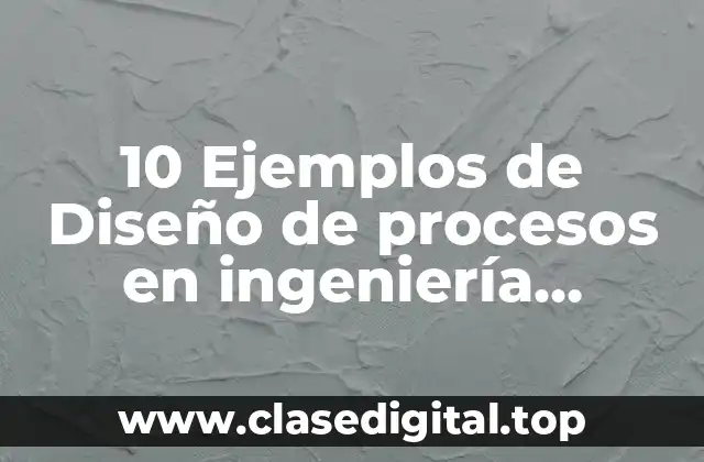 10 Ejemplos de Diseño de procesos en ingeniería química
