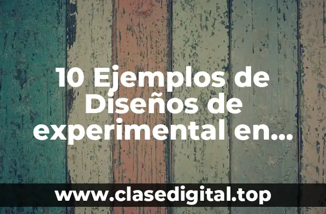 10 Ejemplos de Diseños de experimental en pregunta de investigación