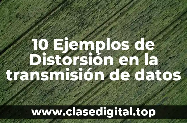 10 Ejemplos de Distorsión en la transmisión de datos