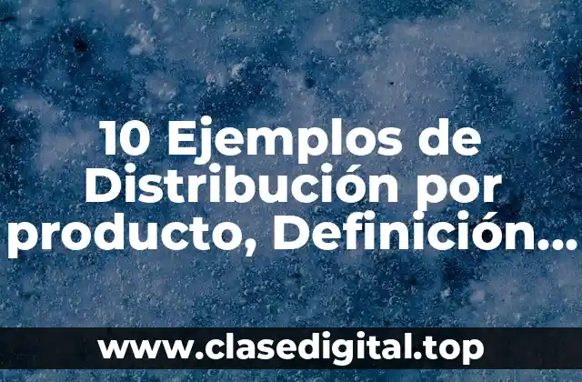 10 Ejemplos de Distribución por producto, Definición, Diferencias y para que sirve