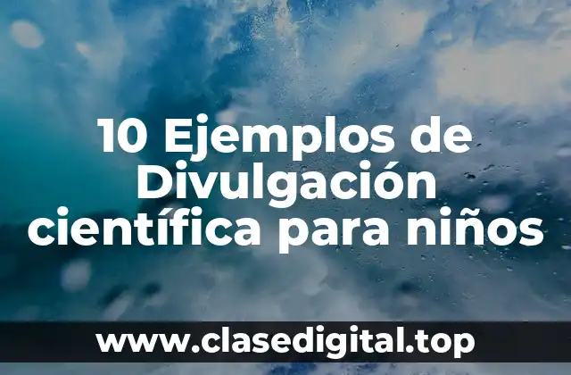 10 Ejemplos de Divulgación científica para niños