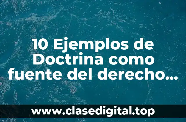 10 Ejemplos de Doctrina como fuente del derecho en México