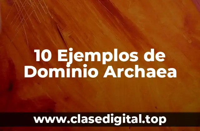 10 Ejemplos de Dominio Archaea