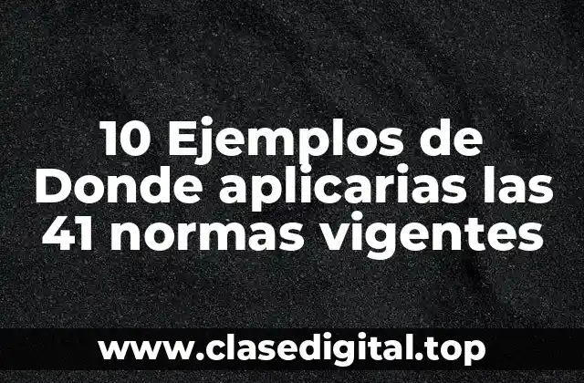 10 Ejemplos de Donde aplicarias las 41 normas vigentes