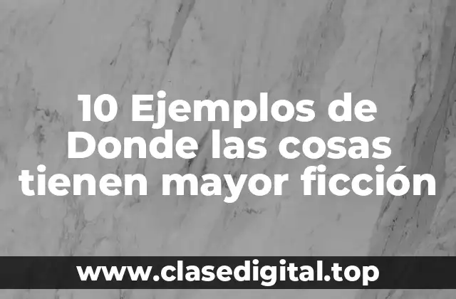 10 Ejemplos de Donde las cosas tienen mayor ficción