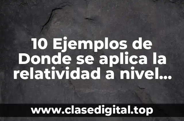 10 Ejemplos de Donde se aplica la relatividad a nivel macro