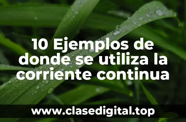 10 Ejemplos de donde se utiliza la corriente continua