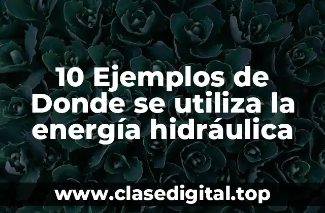 10 Ejemplos de Donde se utiliza la energía hidráulica