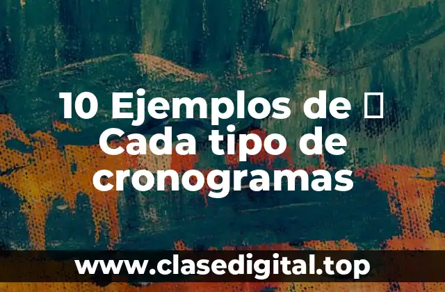 10 Ejemplos de ⏳ Cada tipo de cronogramas