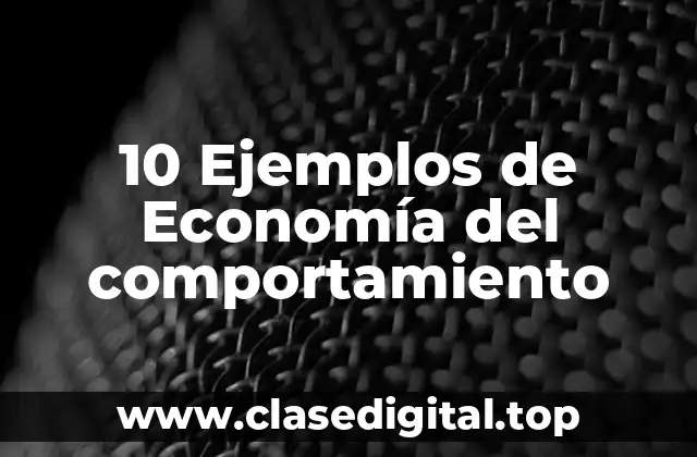 10 Ejemplos de Economía del comportamiento