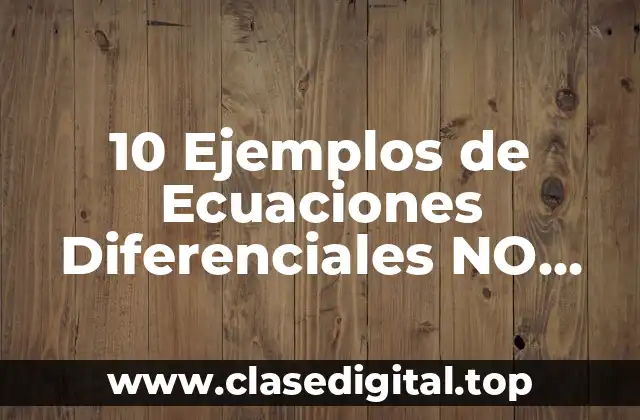 10 Ejemplos de Ecuaciones Diferenciales NO Lineales
