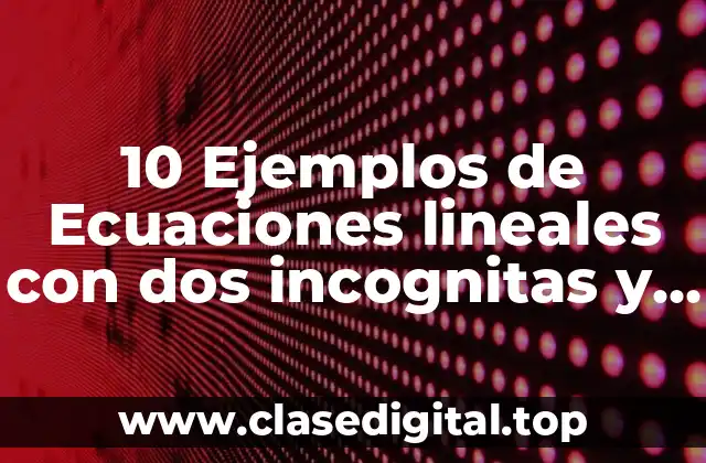 10 Ejemplos de Ecuaciones lineales con dos incognitas y sus graficas