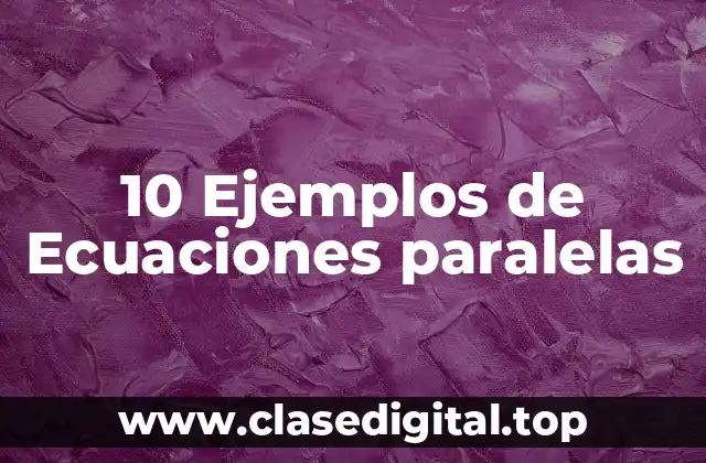 10 Ejemplos de Ecuaciones paralelas