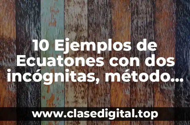 10 Ejemplos de Ecuatones con dos incógnitas, método de resolución
