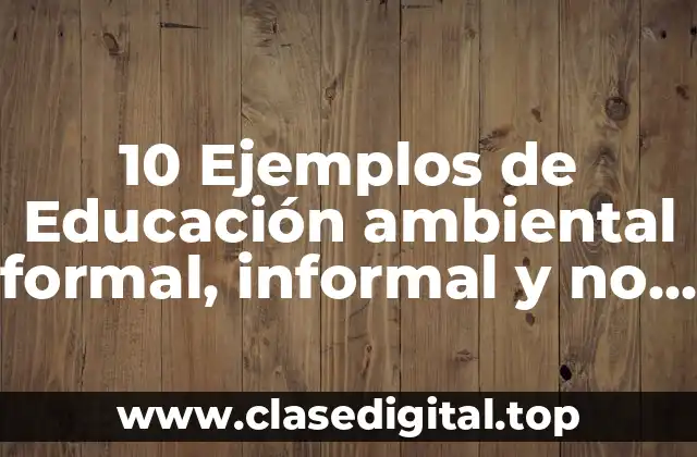 10 Ejemplos de Educación ambiental formal, informal y no formal
