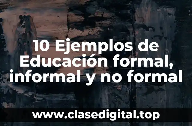 10 Ejemplos de Educación formal, informal y no formal