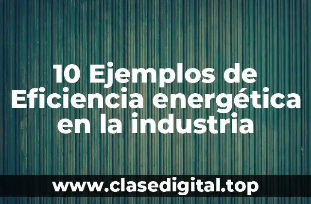 10 Ejemplos de Eficiencia energética en la industria