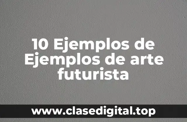 10 Ejemplos de Ejemplos de arte futurista
