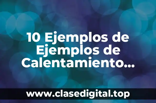 10 Ejemplos de Ejemplos de Calentamiento Global