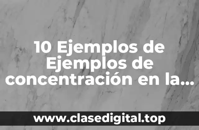 10 Ejemplos de Ejemplos de concentración en la vida cotidiana químicas