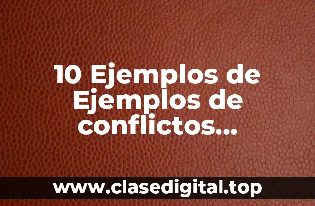 10 Ejemplos de Ejemplos de conflictos disfuncionales