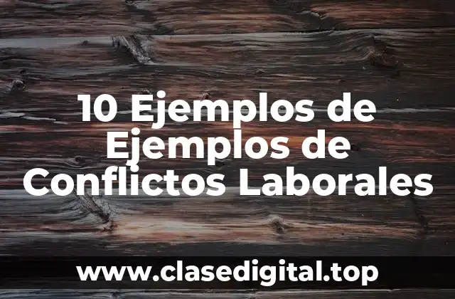 10 Ejemplos de Ejemplos de Conflictos Laborales