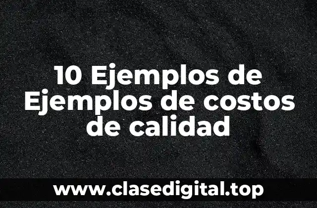 10 Ejemplos de Ejemplos de costos de calidad