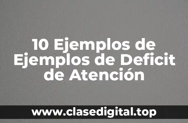 10 Ejemplos de Ejemplos de Deficit de Atención