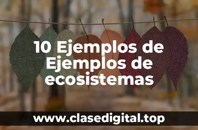 10 Ejemplos de Ejemplos de ecosistemas