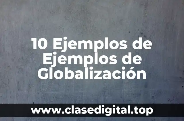 10 Ejemplos de Ejemplos de Globalización