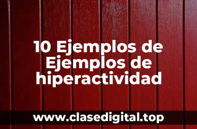 10 Ejemplos de Ejemplos de hiperactividad