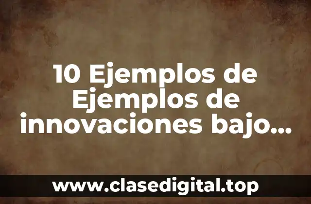 10 Ejemplos de Ejemplos de innovaciones bajo los lineamientos del desarrollo sustentable