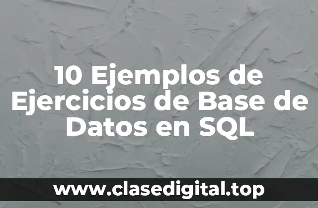 10 Ejemplos de Ejercicios de Base de Datos en SQL