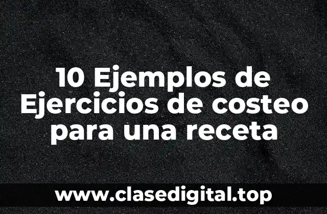 10 Ejemplos de Ejercicios de costeo para una receta