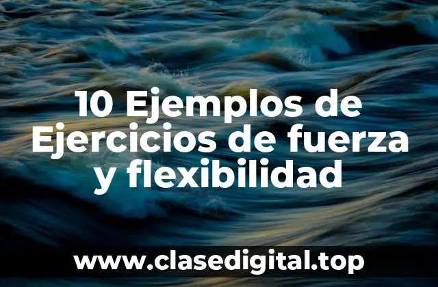 10 Ejemplos de Ejercicios de fuerza y flexibilidad
